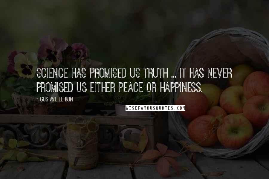 Gustave Le Bon Quotes: Science has promised us truth ... It has never promised us either peace or happiness.