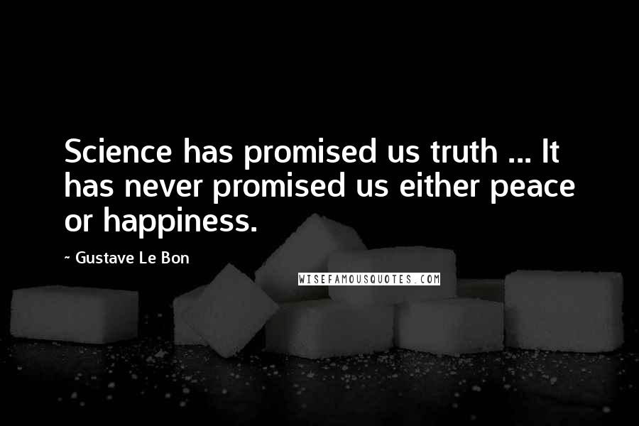 Gustave Le Bon Quotes: Science has promised us truth ... It has never promised us either peace or happiness.