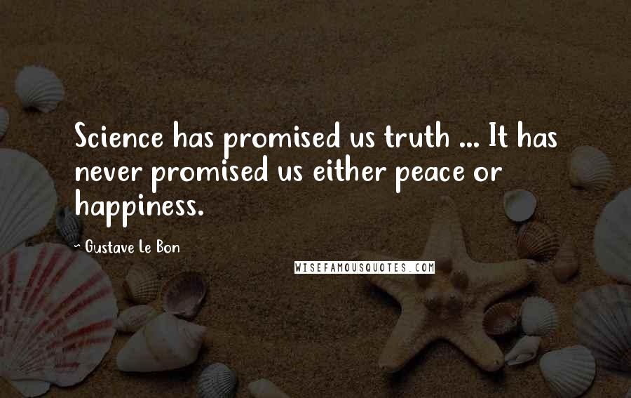 Gustave Le Bon Quotes: Science has promised us truth ... It has never promised us either peace or happiness.