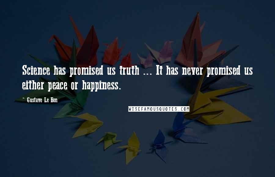 Gustave Le Bon Quotes: Science has promised us truth ... It has never promised us either peace or happiness.