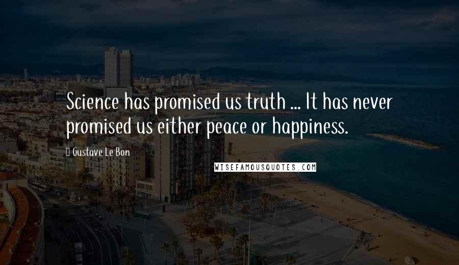 Gustave Le Bon Quotes: Science has promised us truth ... It has never promised us either peace or happiness.