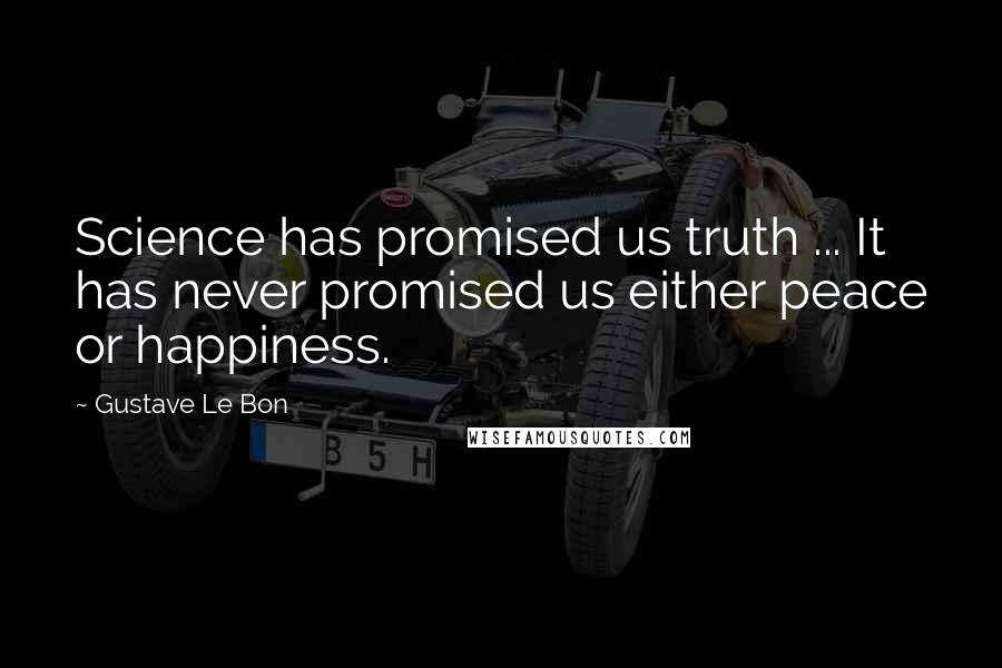 Gustave Le Bon Quotes: Science has promised us truth ... It has never promised us either peace or happiness.