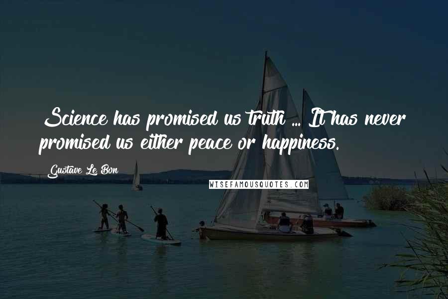 Gustave Le Bon Quotes: Science has promised us truth ... It has never promised us either peace or happiness.