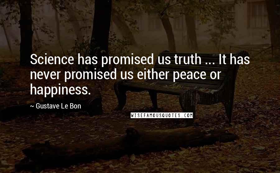 Gustave Le Bon Quotes: Science has promised us truth ... It has never promised us either peace or happiness.