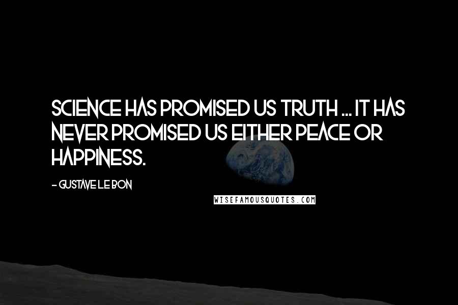 Gustave Le Bon Quotes: Science has promised us truth ... It has never promised us either peace or happiness.