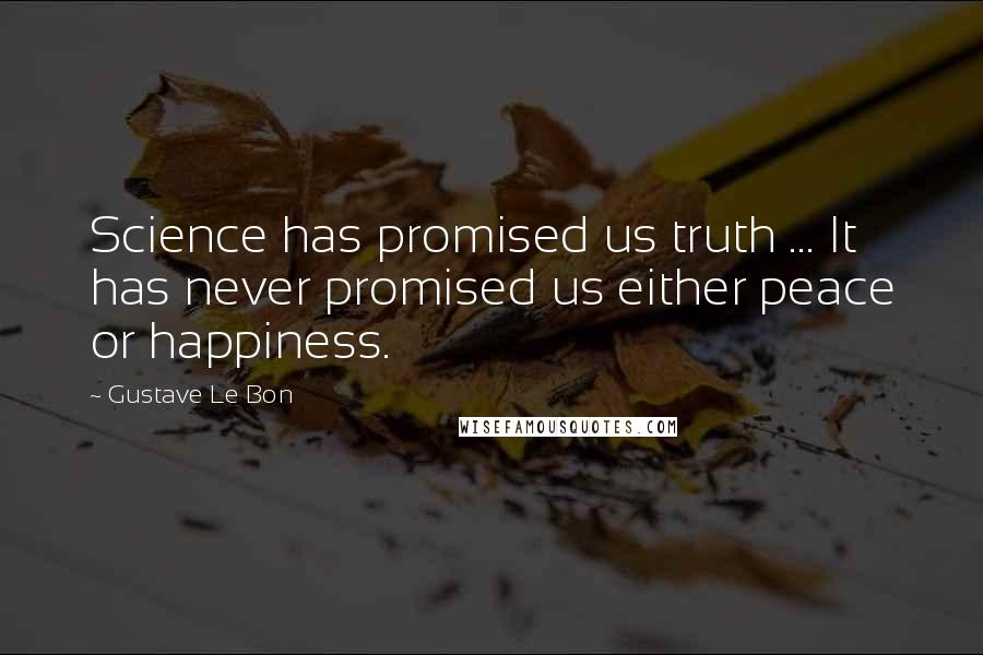 Gustave Le Bon Quotes: Science has promised us truth ... It has never promised us either peace or happiness.