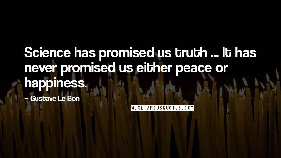 Gustave Le Bon Quotes: Science has promised us truth ... It has never promised us either peace or happiness.