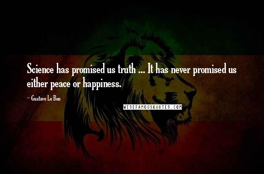 Gustave Le Bon Quotes: Science has promised us truth ... It has never promised us either peace or happiness.