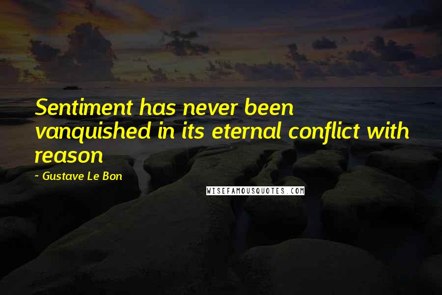 Gustave Le Bon Quotes: Sentiment has never been vanquished in its eternal conflict with reason