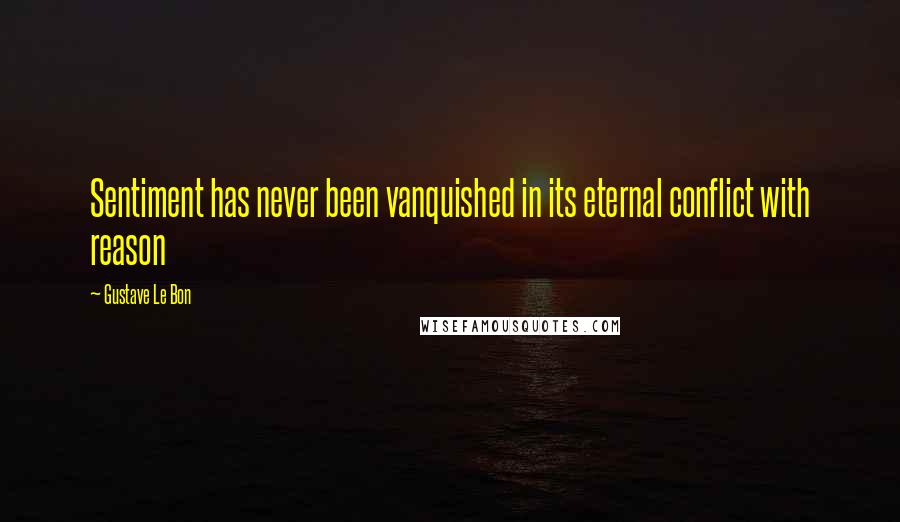 Gustave Le Bon Quotes: Sentiment has never been vanquished in its eternal conflict with reason