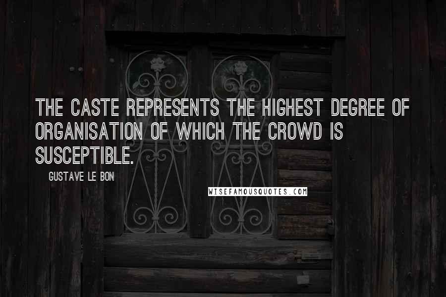 Gustave Le Bon Quotes: The CASTE represents the highest degree of organisation of which the crowd is susceptible.