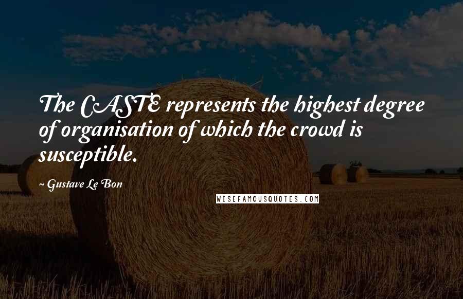Gustave Le Bon Quotes: The CASTE represents the highest degree of organisation of which the crowd is susceptible.