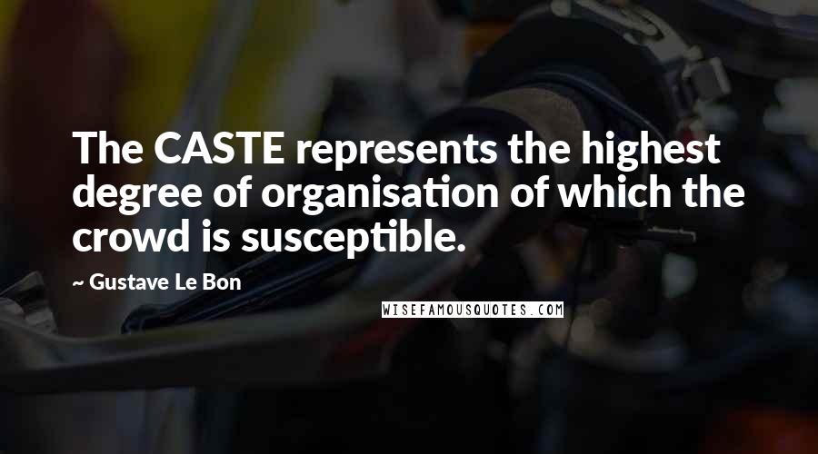 Gustave Le Bon Quotes: The CASTE represents the highest degree of organisation of which the crowd is susceptible.