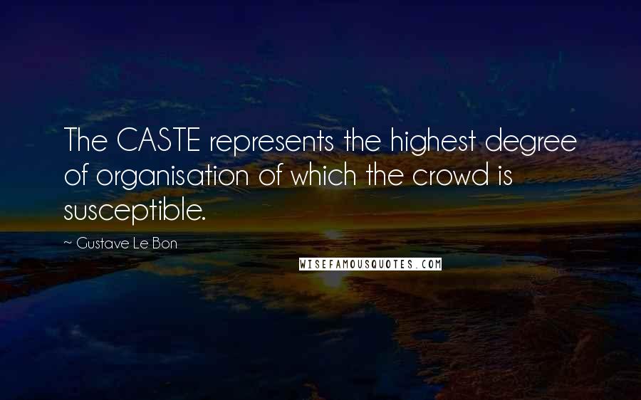 Gustave Le Bon Quotes: The CASTE represents the highest degree of organisation of which the crowd is susceptible.