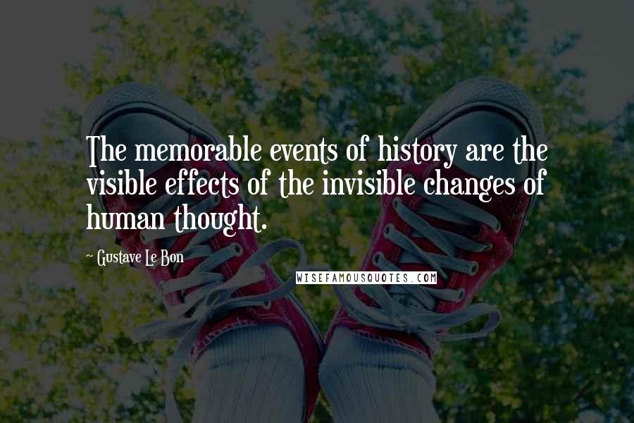 Gustave Le Bon Quotes: The memorable events of history are the visible effects of the invisible changes of human thought.