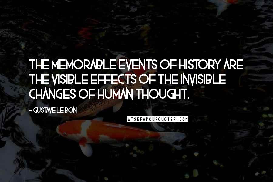 Gustave Le Bon Quotes: The memorable events of history are the visible effects of the invisible changes of human thought.