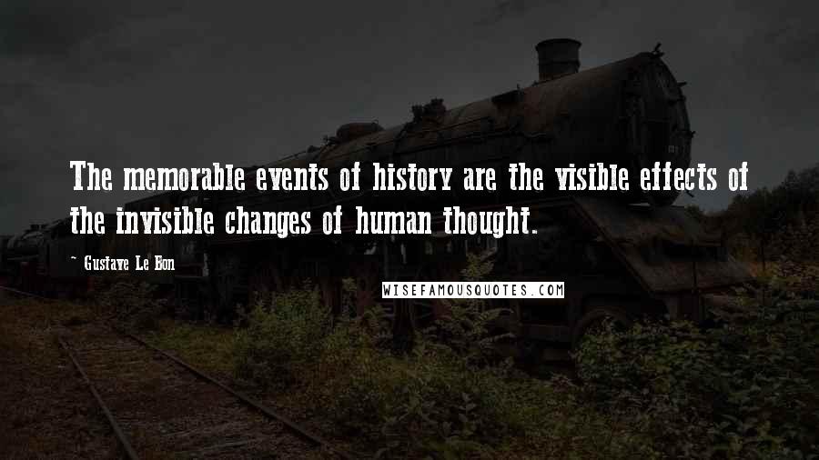 Gustave Le Bon Quotes: The memorable events of history are the visible effects of the invisible changes of human thought.