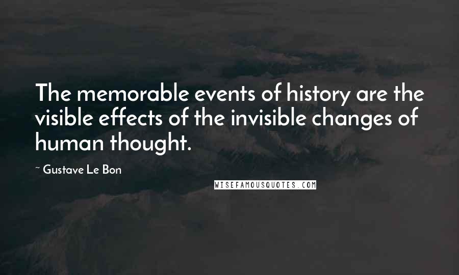 Gustave Le Bon Quotes: The memorable events of history are the visible effects of the invisible changes of human thought.