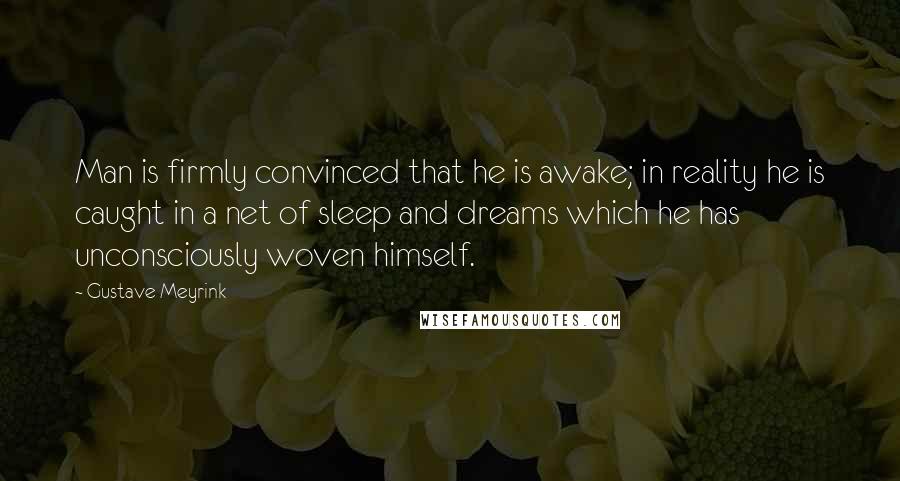 Gustave Meyrink Quotes: Man is firmly convinced that he is awake; in reality he is caught in a net of sleep and dreams which he has unconsciously woven himself.