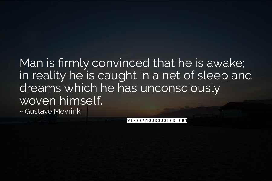 Gustave Meyrink Quotes: Man is firmly convinced that he is awake; in reality he is caught in a net of sleep and dreams which he has unconsciously woven himself.