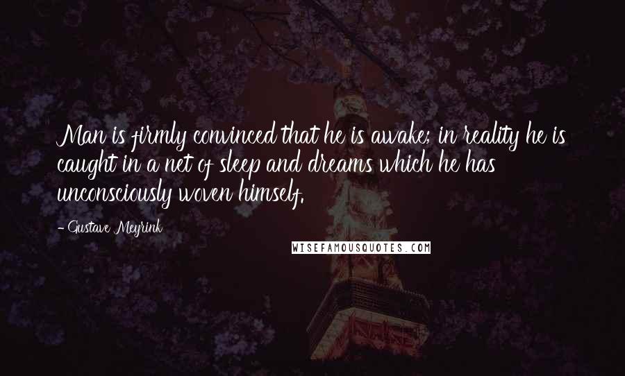 Gustave Meyrink Quotes: Man is firmly convinced that he is awake; in reality he is caught in a net of sleep and dreams which he has unconsciously woven himself.