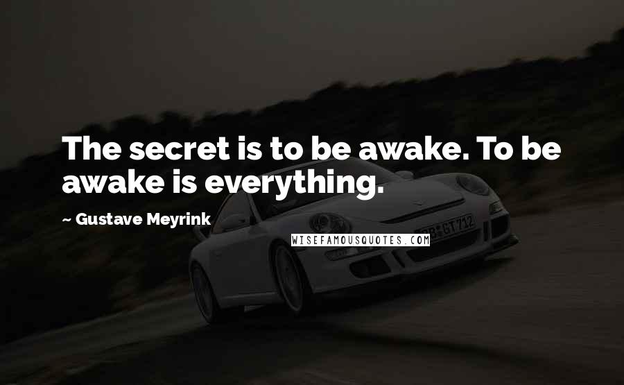 Gustave Meyrink Quotes: The secret is to be awake. To be awake is everything.