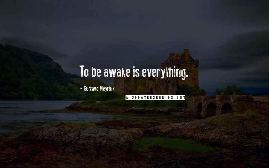 Gustave Meyrink Quotes: To be awake is everything.