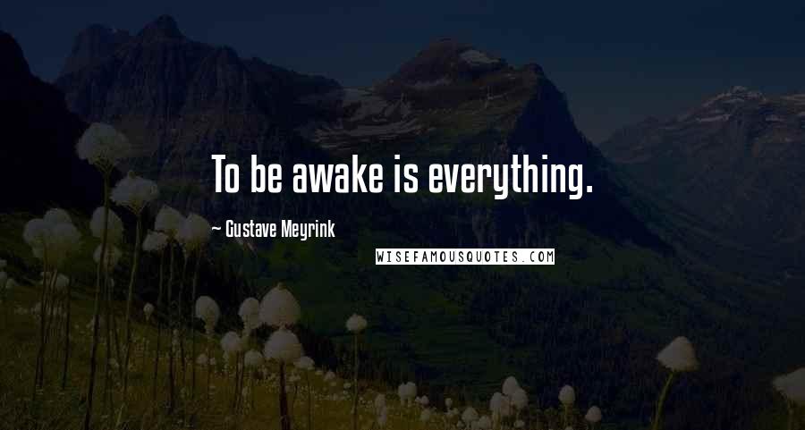 Gustave Meyrink Quotes: To be awake is everything.