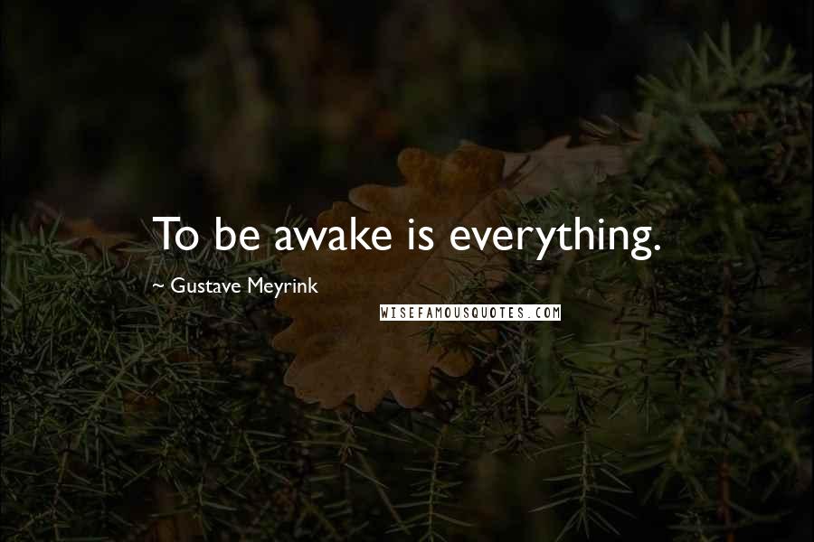 Gustave Meyrink Quotes: To be awake is everything.