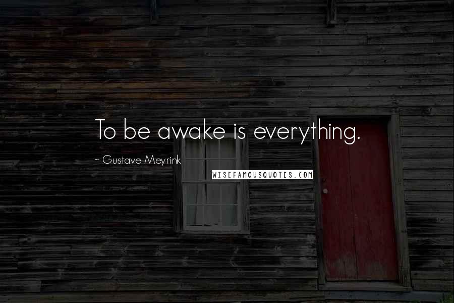 Gustave Meyrink Quotes: To be awake is everything.