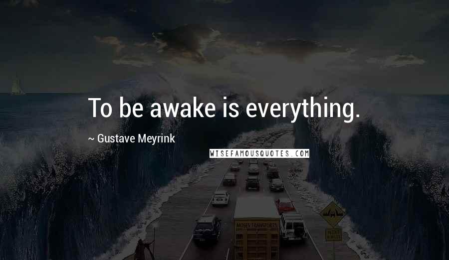 Gustave Meyrink Quotes: To be awake is everything.