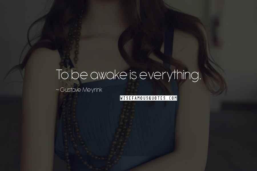 Gustave Meyrink Quotes: To be awake is everything.