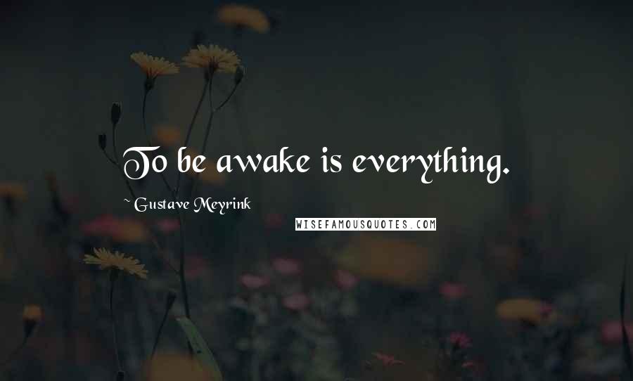 Gustave Meyrink Quotes: To be awake is everything.