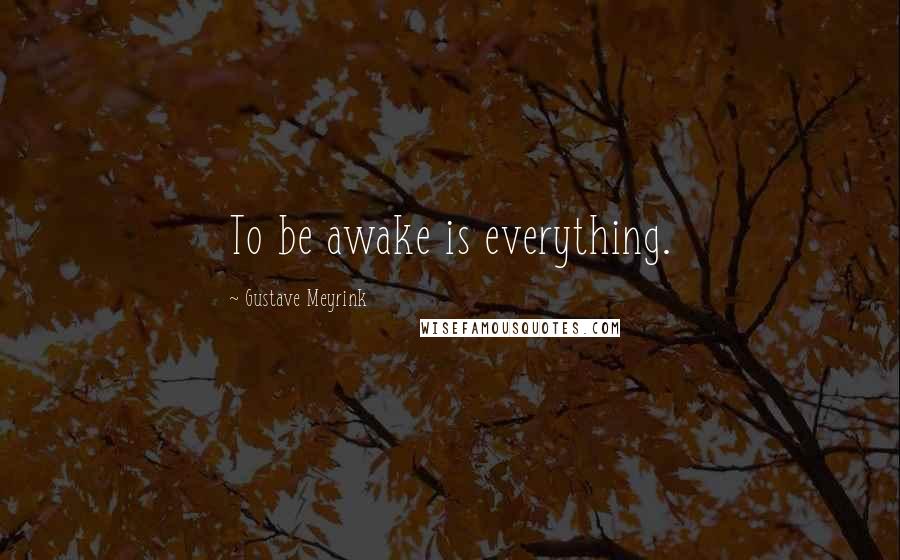 Gustave Meyrink Quotes: To be awake is everything.