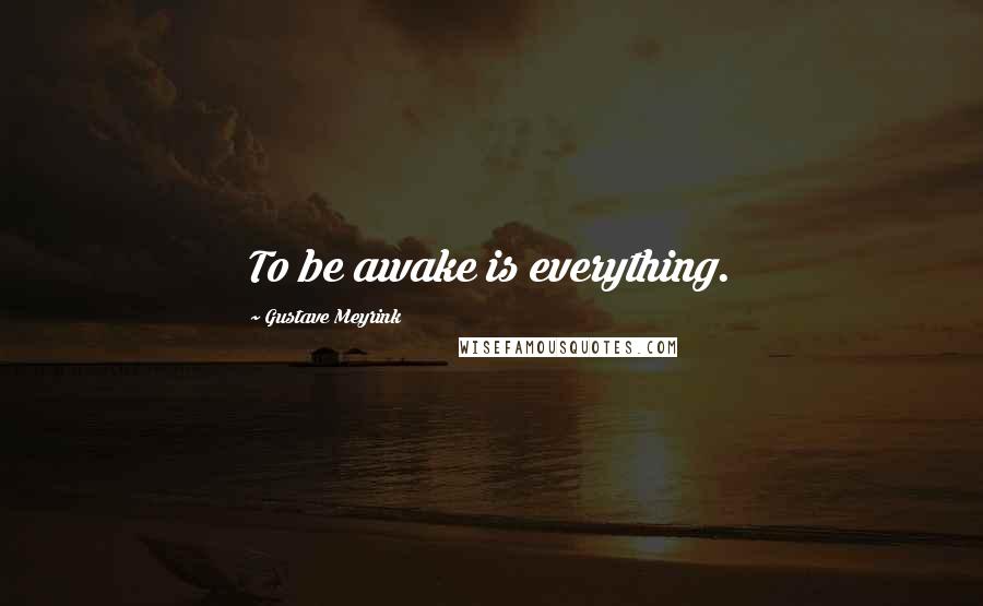 Gustave Meyrink Quotes: To be awake is everything.