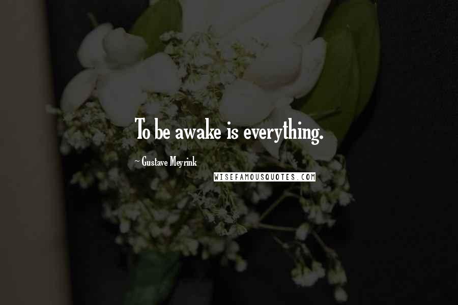 Gustave Meyrink Quotes: To be awake is everything.