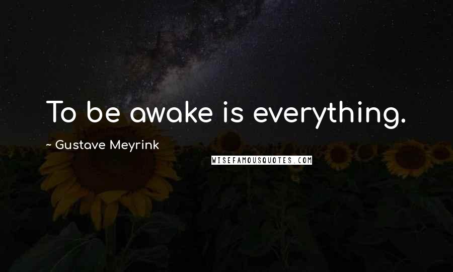 Gustave Meyrink Quotes: To be awake is everything.