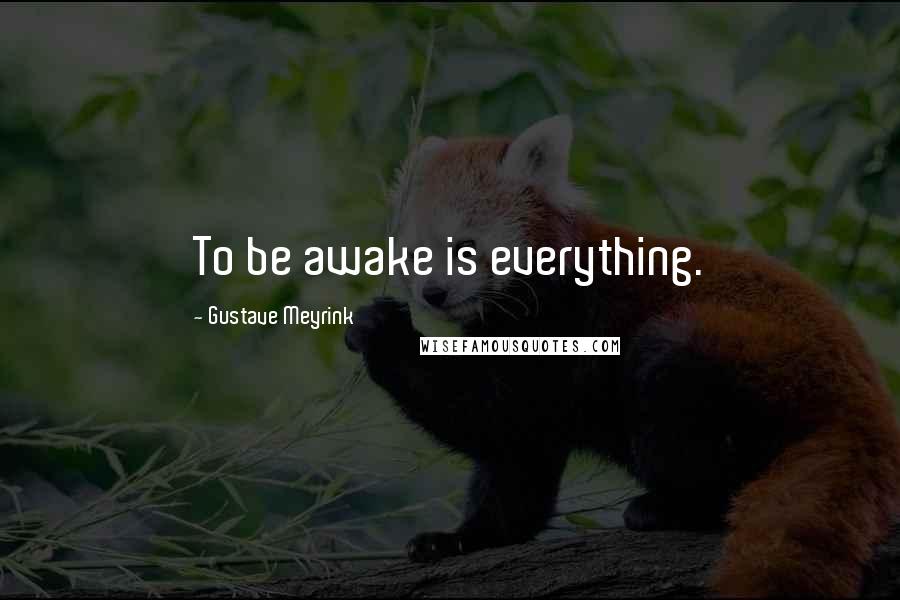 Gustave Meyrink Quotes: To be awake is everything.