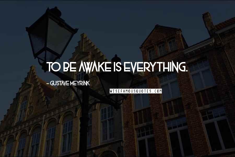 Gustave Meyrink Quotes: To be awake is everything.