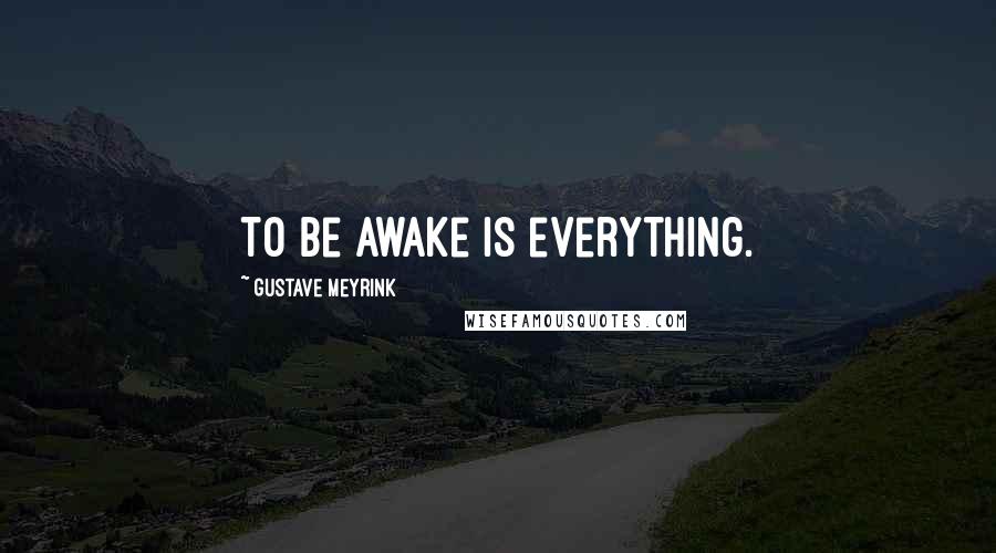 Gustave Meyrink Quotes: To be awake is everything.