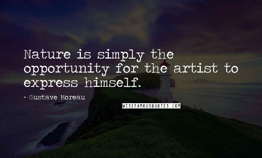 Gustave Moreau Quotes: Nature is simply the opportunity for the artist to express himself.