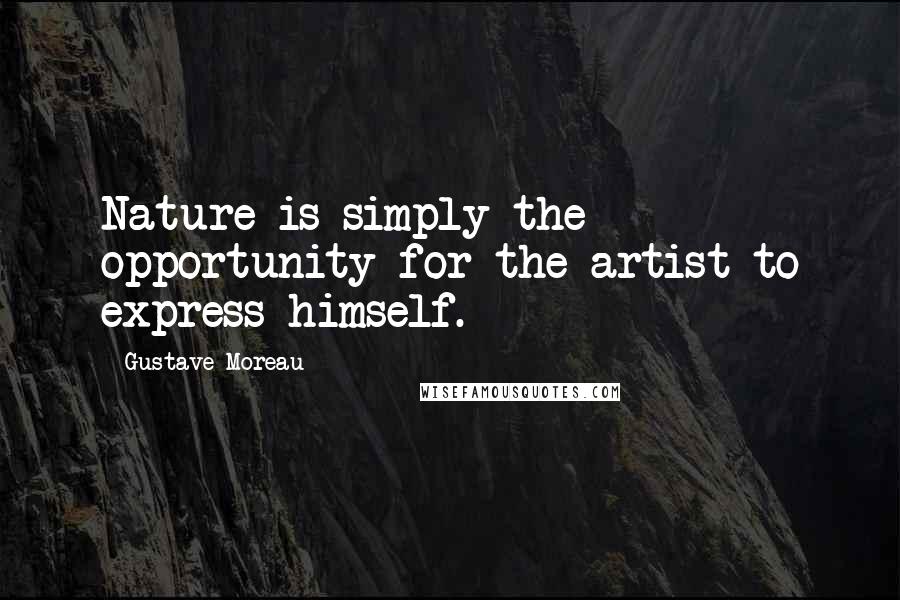 Gustave Moreau Quotes: Nature is simply the opportunity for the artist to express himself.