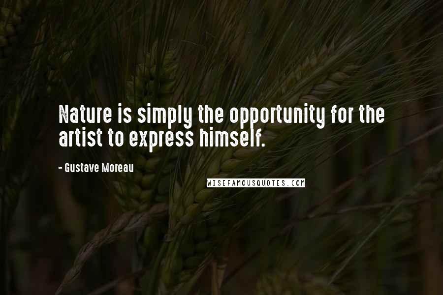 Gustave Moreau Quotes: Nature is simply the opportunity for the artist to express himself.