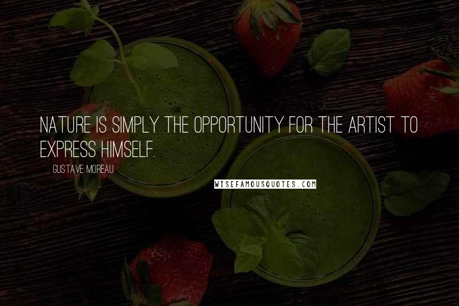 Gustave Moreau Quotes: Nature is simply the opportunity for the artist to express himself.