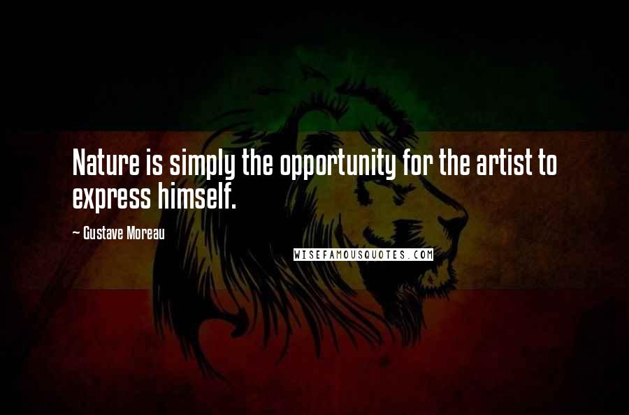 Gustave Moreau Quotes: Nature is simply the opportunity for the artist to express himself.