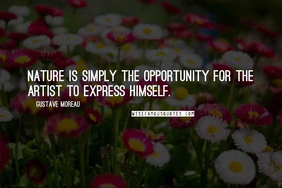 Gustave Moreau Quotes: Nature is simply the opportunity for the artist to express himself.