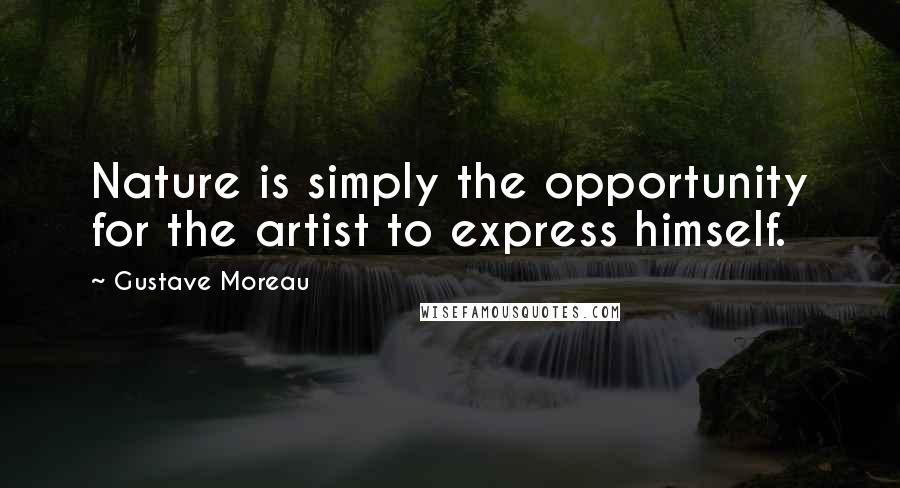 Gustave Moreau Quotes: Nature is simply the opportunity for the artist to express himself.