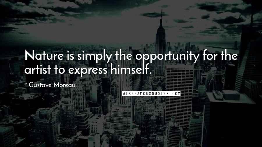 Gustave Moreau Quotes: Nature is simply the opportunity for the artist to express himself.
