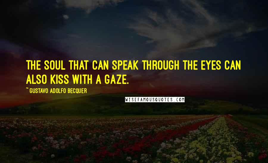 Gustavo Adolfo Becquer Quotes: The soul that can speak through the eyes can also kiss with a gaze.