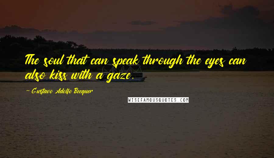 Gustavo Adolfo Becquer Quotes: The soul that can speak through the eyes can also kiss with a gaze.